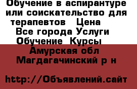 Обучение в аспирантуре или соискательство для терапевтов › Цена ­ 1 - Все города Услуги » Обучение. Курсы   . Амурская обл.,Магдагачинский р-н